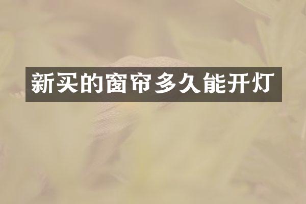 新买的窗帘多久能开灯
