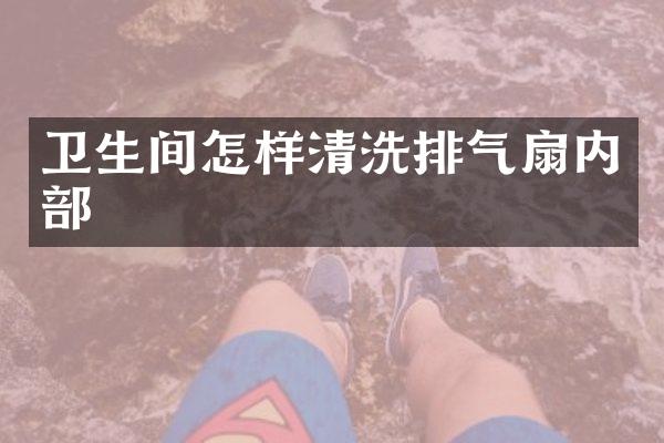 卫生间怎样清洗排气扇内部