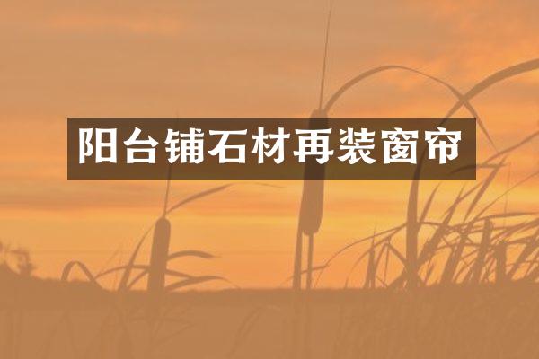 阳台铺石材再装窗帘