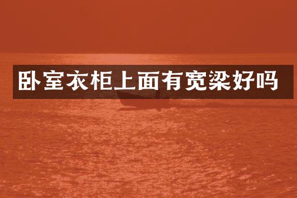 卧室衣柜上面有宽梁好吗