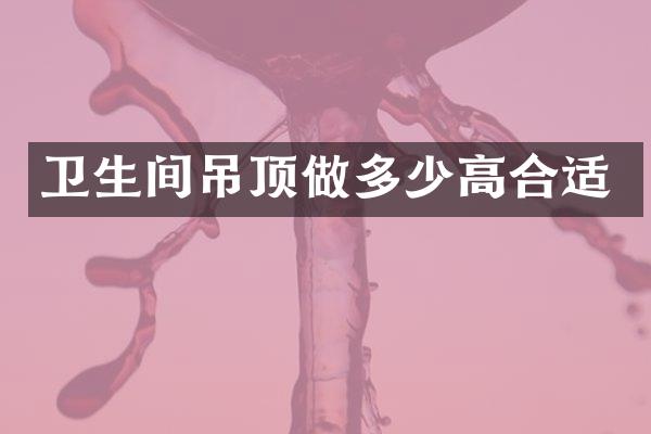 卫生间吊顶做多少高合适