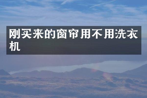 刚买来的窗帘用不用洗衣机