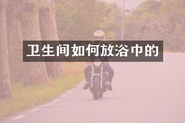卫生间如何放浴巾的