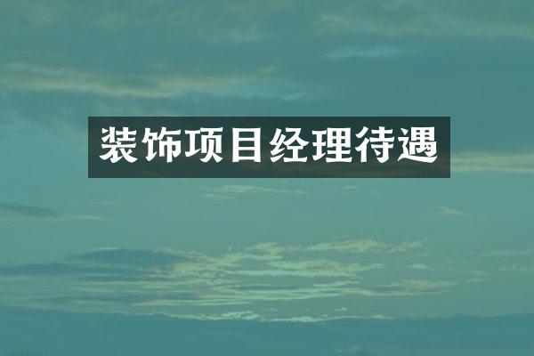 装饰项目经理待遇