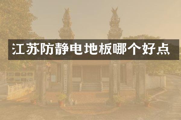 江苏防静电地板哪个好点