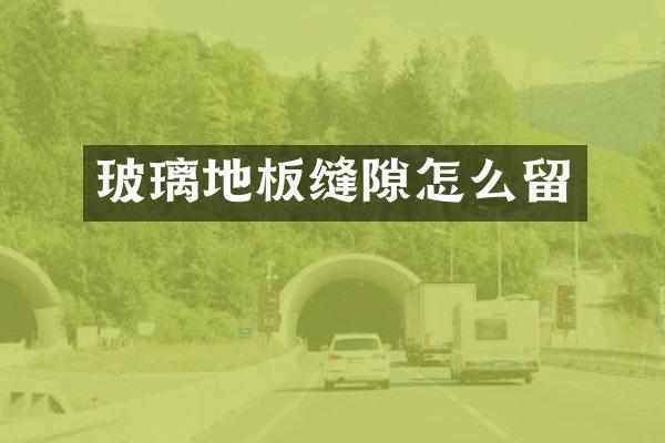 玻璃地板缝隙怎么留