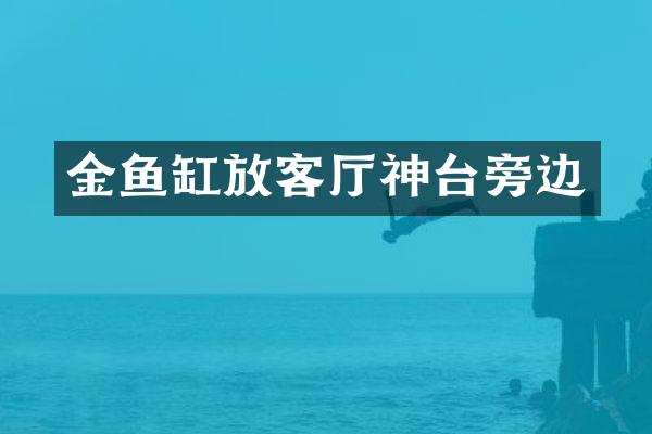 金鱼缸放客厅神台旁边