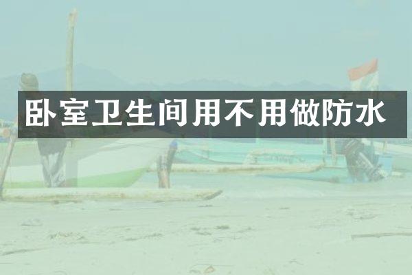 卧室卫生间用不用做防水