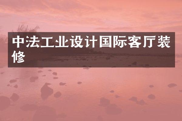 中法工业设计国际客厅装修