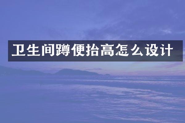 卫生间蹲便抬高怎么设计