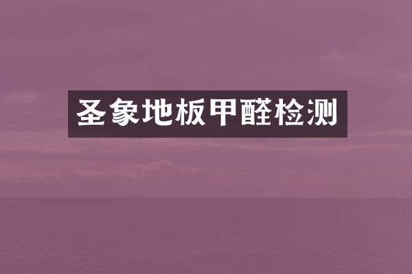 圣象地板甲醛检测