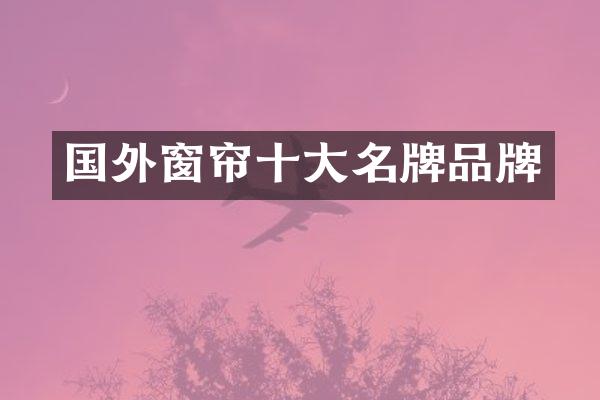 国外窗帘十大名牌品牌