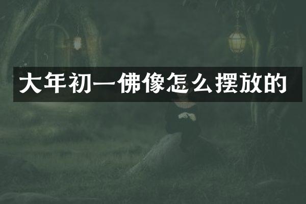 大年初一佛像怎么摆放的