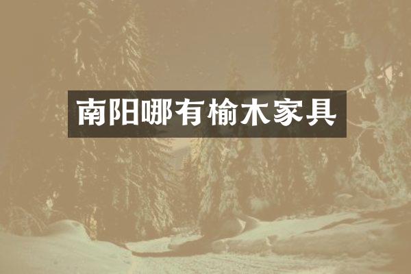 南阳哪有榆木家具
