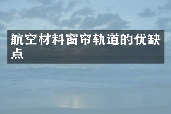 航空材料窗帘轨道的优缺点
