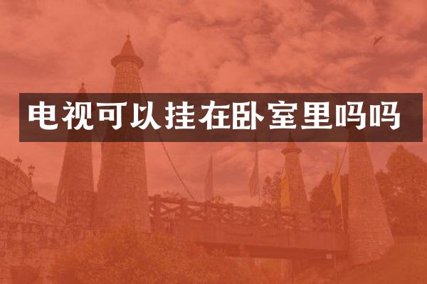 电视可以挂在卧室里吗吗