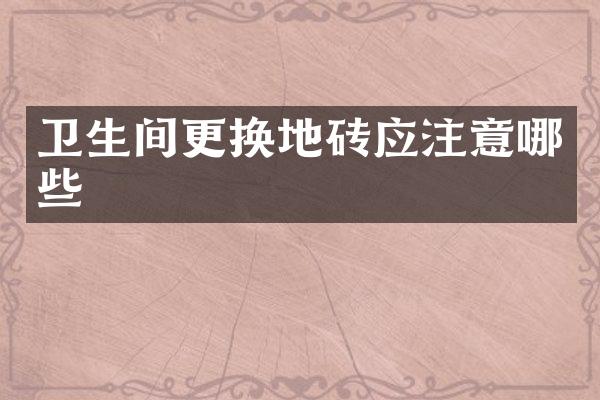 卫生间更换地砖应注意哪些