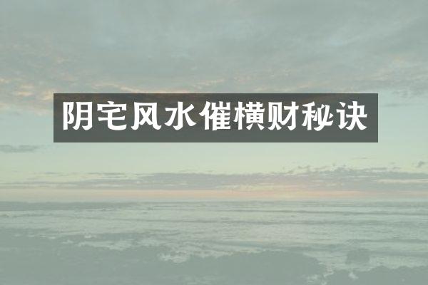 阴宅风水催横财秘诀