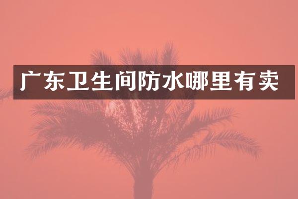 广东卫生间防水哪里有卖