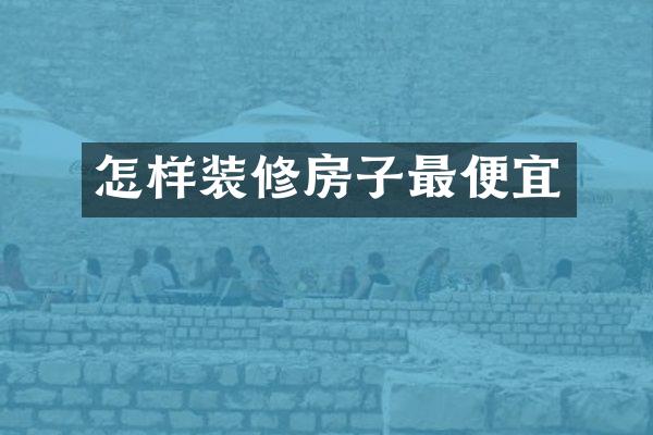 怎样装修房子最便宜