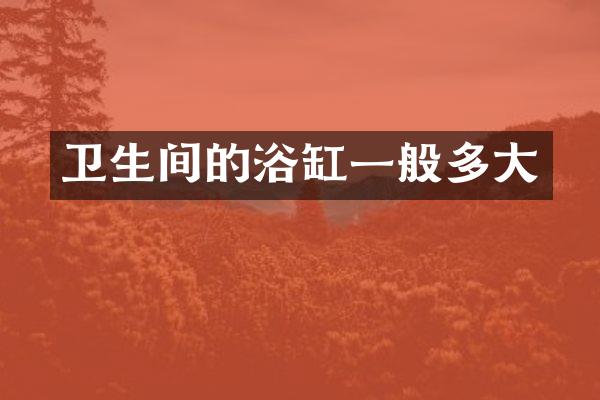 卫生间的浴缸一般多大