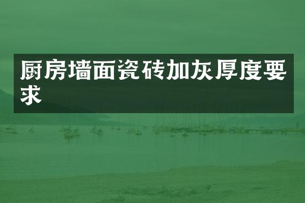 厨房墙面瓷砖加灰厚度要求