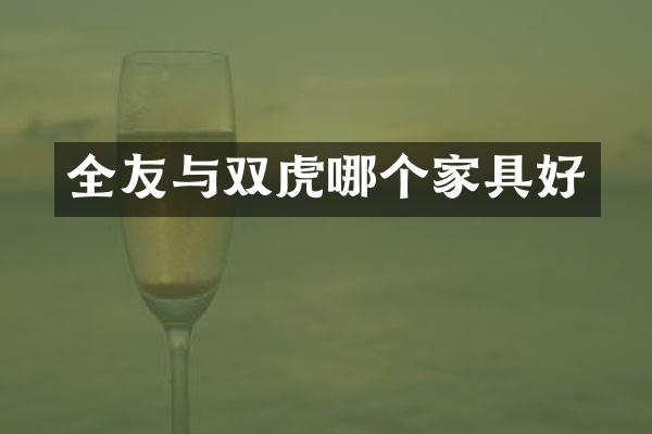 全友与双虎哪个家具好
