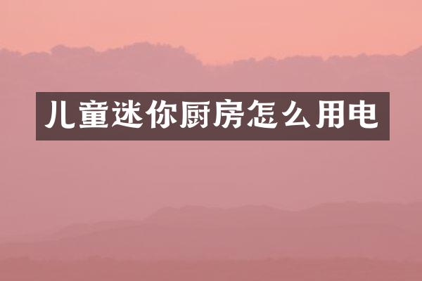 儿童迷你厨房怎么用电