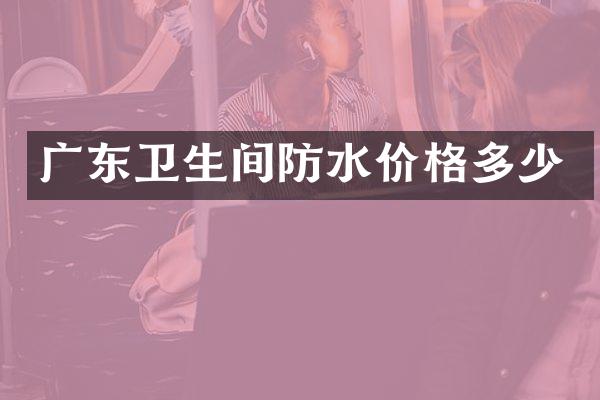 广东卫生间防水价格多少