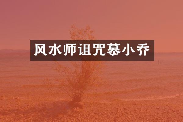 风水师诅咒慕小乔