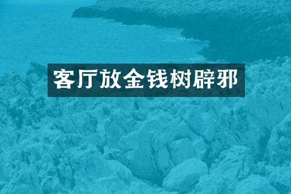 客厅放金钱树辟邪