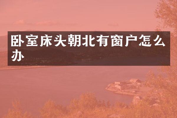 卧室床头朝北有窗户怎么办