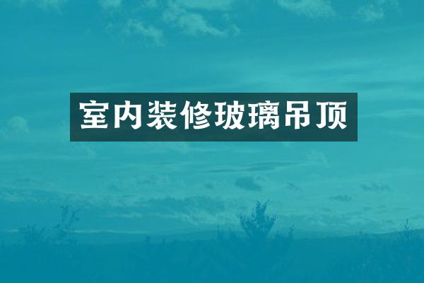室内装修玻璃吊顶