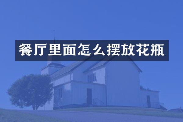 餐厅里面怎么摆放花瓶