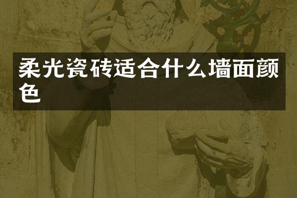 柔光瓷砖适合什么墙面颜色