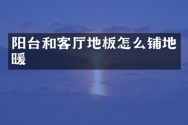 阳台和客厅地板怎么铺地暖