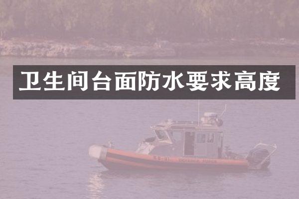 卫生间台面防水要求高度