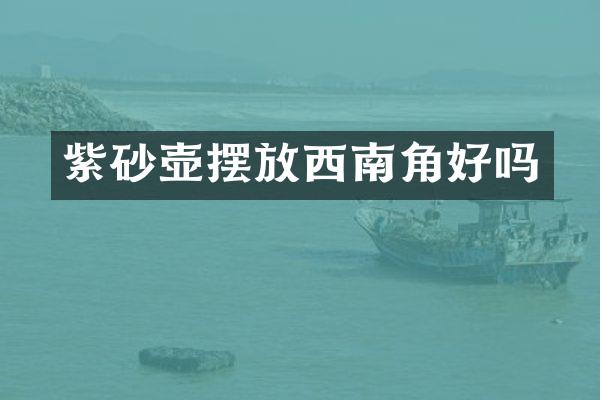 紫砂壶摆放西南角好吗