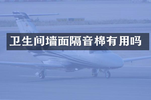 卫生间墙面隔音棉有用吗