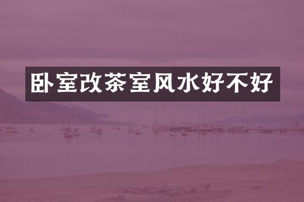 卧室改茶室风水好不好