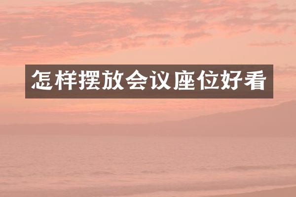 怎样摆放会议座位好看