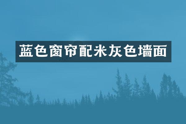 蓝色窗帘配米灰色墙面