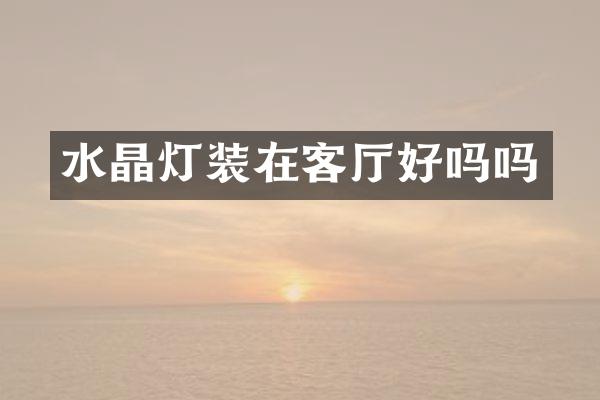 水晶灯装在客厅好吗吗