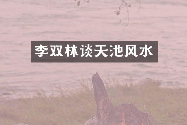 李双林谈天池风水