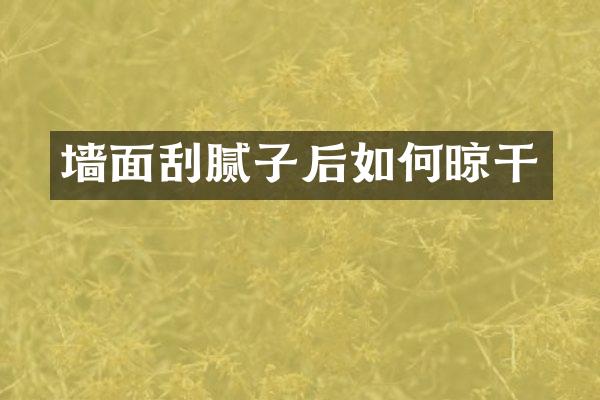 墙面刮腻子后如何晾干