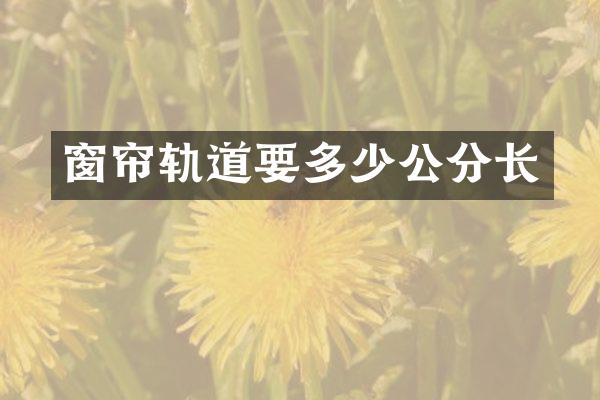 窗帘轨道要多少公分长