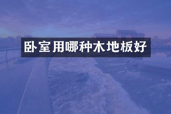 卧室用哪种木地板好