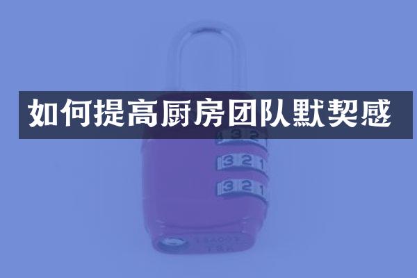 如何提高厨房团队默契感
