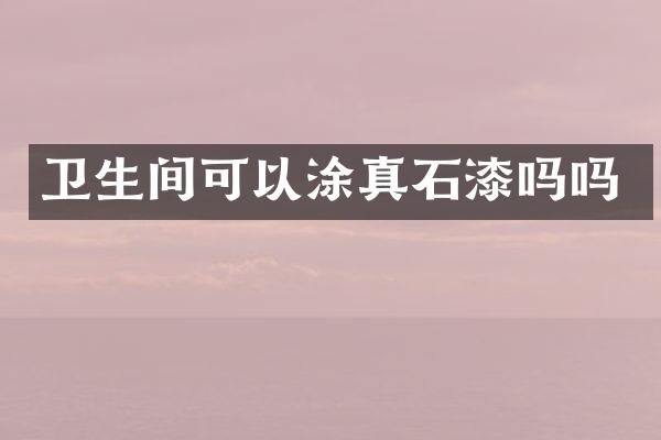 卫生间可以涂真石漆吗吗