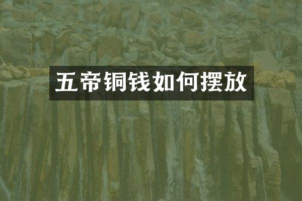 五帝铜钱如何摆放